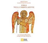 Forti nella tribolazione. La comunione della Chiesa sostegno nel tempo della prova. Francesco. Le parole al tempo del Coronavirus