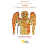 Forti nella tribolazione. La comunione della Chiesa sostegno nel tempo della prova. Francesco. Le parole al tempo del Coronavirus