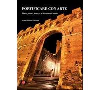 Fortificare con arte. Mura, porte e fortezze di Siena nella storia
