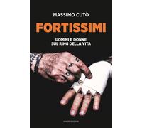 Fortissimi. Uomini e donne sul ring della vita - Cutò Massimo