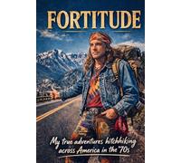 FORTITUDE: My True Adventures Hitchhiking Across America in the ’70s