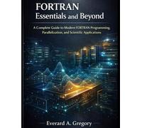 FORTRAN Essentials and Beyond: A Complete Guide to Modern FORTRAN Programming, Parallelization, and Scientific Applications