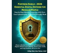 FORTRESS SHIELD - 2026 ESSENTIAL DIGITAL DEFENSE FOR REGULAR PEOPLE: Step-by-Step Identity Protection with Zero-Cost Cybersecurity Tools That Actually Work