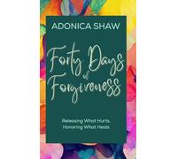 Forty Days of Forgiveness: Releasing What Hurts, Honoring What Heals