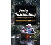 Forty Fascinating True Enough Stories