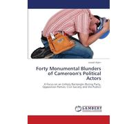 Forty Monumental Blunders of Cameroon's Political Actors: A Focus on an Unholy Rectangle (Ruling Party, Opposition Parties, Civil Society and the Public)