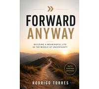 Forward Anyway: Building a Meaningful Life in the Middle of Uncertainty
