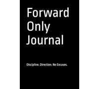 Forward Only Journal: Discipline. Direction. No Excuses.