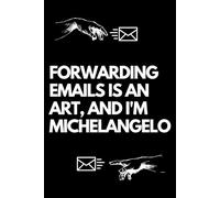 Forwarding Emails is an Art, and I'm Michelangelo: A Funny Gift Notebook for Co-workers, Friends, Bosses, and Family - Perfect Gag Journal for Work, Secret Santa, or White Elephant Gifts Exchange!