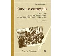 Forza e coraggio. I miei anni da guardia del Duce ad angelo del fango e del mare