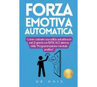 FORZA EMOTIVA AUTOMATICA: Come costruire una solida autostima in soli 21 giorni con l'EFFICACE sistema della "Programmazione mentale positiva".: 9