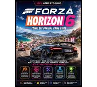FORZA HORIZON 6 COMPLETE OFFICIAL GAME GUIDE: Master Every Race, Unlock Hidden Secrets, Build Ultimate Cars, and Dominate Every Road Like a True Festival Champion
