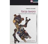 Forza lavoro. Il lato oscuro della rivoluzione digitale