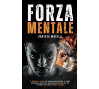 FORZA MENTALE: Il sistema in 8 fasi per forgiare un carattere di ferro, superare le avversità con coraggio e sviluppare una profonda resilienza (Esercizi Inclusi)