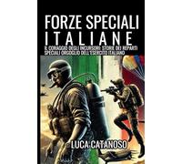Forze Speciali Italiane: Truppe Scelte del Comsubin e Incursori GOI dei corpi d'Elite Militari: Dai Gruppi Operativi degli Arditi Incursori, ... e Aeronautica Militare dell'Esercito Italiano