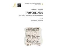 Foscoliana. Una lunga fedeltà di studi e ricerche