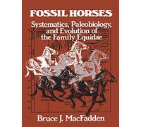 Fossil Horses: Systematics, Paleobiology, and Evolution of the Family Equidae