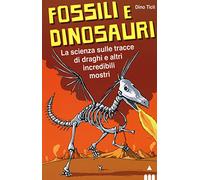 Fossili e dinosauri. La scienza sulle tracce di draghi e altri incredibili mostri