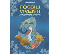 Fossili viventi. Le straordinarie creature del passato che vivono tra noi