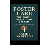 Foster Care: The Truth Behind the System: What the public doesn't see.