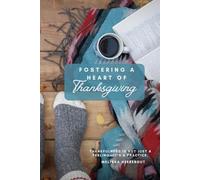 Fostering a Heart of Thanksgiving: Thankfulness is not just a feeling-it’s a practice.