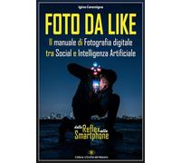 FOTO DA LIKE - Il manuale di Fotografia digitale tra Social e Intelligenza Artificiale: Dalla Reflex allo Smartphone
