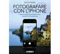 Fotografare con l'iPhone. Catturare immagini come un professionista usando...