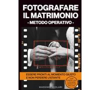 FOTOGRAFARE IL MATRIMONIO: IL METODO OPERATIVO PER ESSERE PRONTI AL MOMENTO GIUSTO E NON PERDERE L’ISTANTE DELLO SCATTO