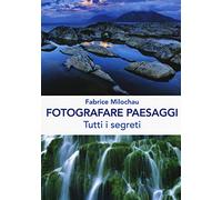 Fotografare peasaggi. Tutti i segreti. Ediz. illustrata