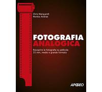 Fotografia analogica. Riscoprire la fotografia su pellicola 35mm, medio e grande formato