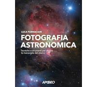FOTOGRAFIA ASTRONOMICA. TECNICHE E STRUMENTI PER RITRARRE LE MERAVIGLIE DEL COSM