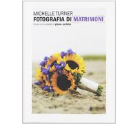 Fotografia di matrimoni. Come immortalare il giorno perfetto. Ediz. illustrata