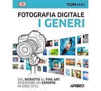 Fotografia digitale. I generi. Dal ritratto al fine art. Diventare un esperto in dieci stili