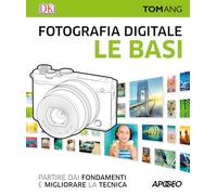 Fotografia digitale. Le basi. Partire dai fondamenti e migliorare la tecnica