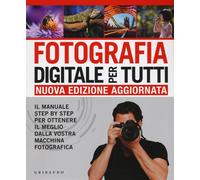 Fotografia digitale per tutti Il manuale step by step per ottenere il meglio
