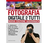 Fotografia digitale per tutti. Il manuale step by step per ottenere il meglio da