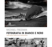 Fotografia in bianco e nero. L'arte senza tempo della monocromia. Ediz. a colori