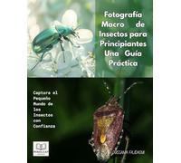 Fotografía Macro de Insectos para Principiantes -Una Guía Práctica: Capturing the Tiny World of Insects with Confidence
