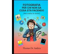 Fotografia per chi non sa cosa sta facendo: Ma scatta lo stesso