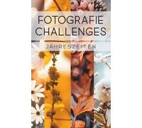 Fotografie Challenges - Jahreszeiten: 50 Aufgaben und Ideen für die Fotografie der vier Jahreszeiten | für Fotobegeisterte, Anfänger, Fortgeschrittene