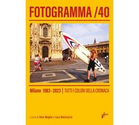 FOTOGRAMMA 40. MILANO 1983-2023. TUTTI I COLORI DELLA CRONACA. EDIZ. ILLUSTRATA
