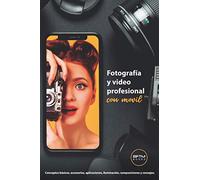 FOTOS Y VIDEOS PROFESIONALES CON MÓVIL: Conceptos básicos, accesorios, aplicaciones, iluminación, composiciones y consejos.