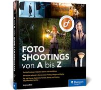Fotoshootings von A bis Z: das Praxisbuch für die Porträtfotografie. Mit über 40 Beispielen zu Beauty, Fashion, Familie, Akt und Co.