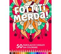 Fottiti Merda: 50 Parolacce e Insulti da Colorare