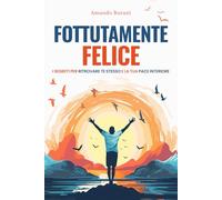 Fottutamente Felice: I segreti per ritrovare te stesso e la tua pace interiore
