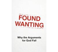 Found Wanting: Why the Arguments for God Fail