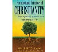 Foundational Principles of CHRISTIANITY An In-Depth Study of Hebrews 6: 1-3 SECOND EDITION