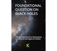 FOUNDATIONAL QUESTION ON BLACK HOLES: Thought Experiment on Dimensional Instability as the Engine of Creation