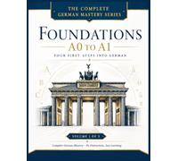 FOUNDATIONS - A0 to A1: Your First Steps into German: A Complete Beginner's Course for Adults with Alphabet, Pronunciation, Vocabulary, Grammar, Dialogues & Everyday Communication: 1