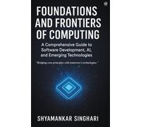Foundations and Frontiers of Computing: A Comprehensive Guide to Software Development, AI, and Emerging Technologies